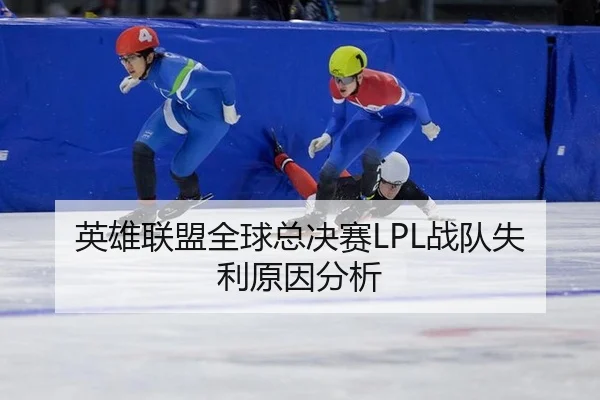 英雄联盟全球总决赛LPL战队失利原因分析