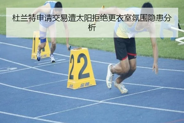 杜兰特申请交易遭太阳拒绝更衣室氛围隐患分析